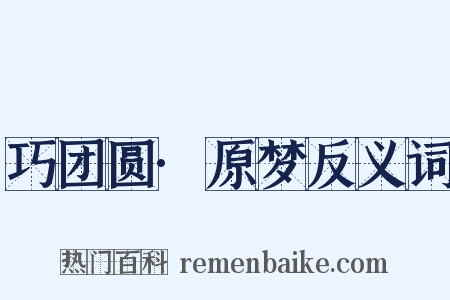 巧团圆·原梦反义词是什么意思的图片